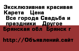 Эксклюзивная красивая Карета › Цена ­ 1 000 000 - Все города Свадьба и праздники » Другое   . Брянская обл.,Брянск г.